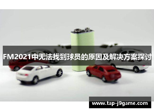 FM2021中无法找到球员的原因及解决方案探讨