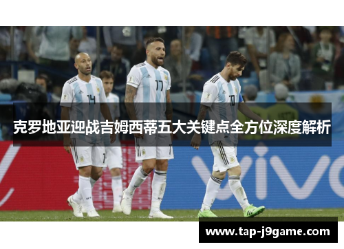 克罗地亚迎战吉姆西蒂五大关键点全方位深度解析