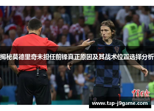 揭秘莫德里奇未担任前锋真正原因及其战术位置选择分析