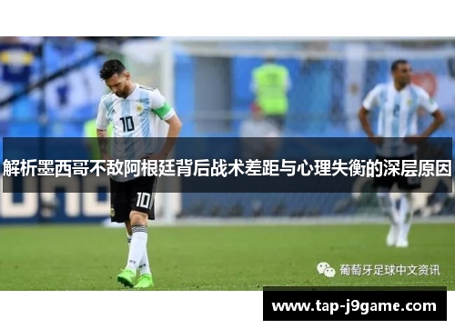 解析墨西哥不敌阿根廷背后战术差距与心理失衡的深层原因 解析墨西哥不敌阿根廷背后战术差距与心理失衡的深层原因