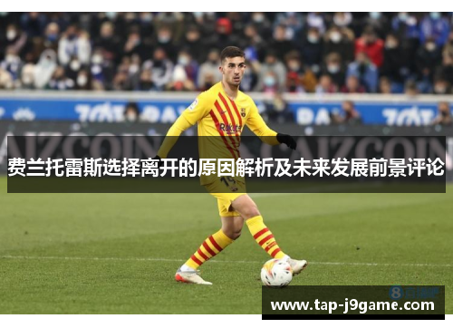 费兰托雷斯选择离开的原因解析及未来发展前景评论