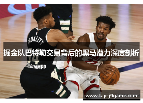 掘金队巴特勒交易背后的黑马潜力深度剖析