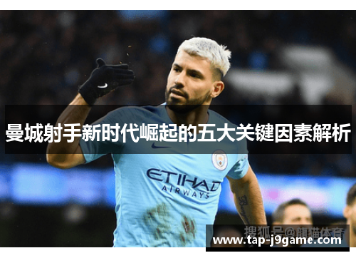 曼城射手新时代崛起的五大关键因素解析 曼城射手新时代崛起的五大关键因素解析