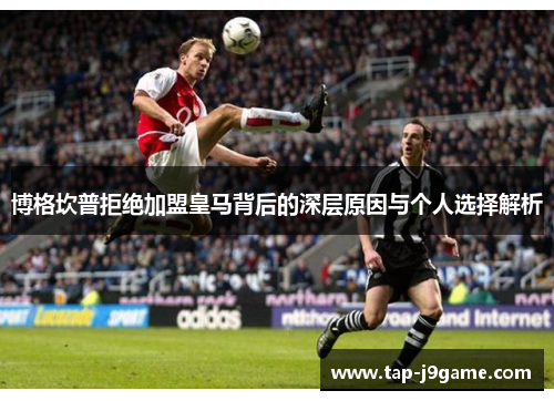 博格坎普拒绝加盟皇马背后的深层原因与个人选择解析