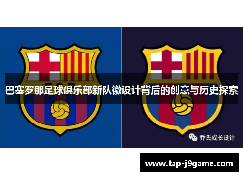 巴塞罗那足球俱乐部新队徽设计背后的创意与历史探索