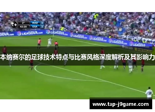 本纳赛尔的足球技术特点与比赛风格深度解析及其影响力