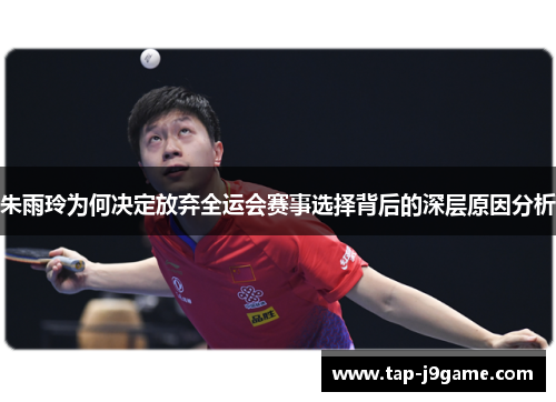 朱雨玲为何决定放弃全运会赛事选择背后的深层原因分析 朱雨玲为何决定放弃全运会赛事选择背后的深层原因分析