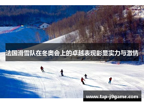 法国滑雪队在冬奥会上的卓越表现彰显实力与激情 法国滑雪队在冬奥会上的卓越表现彰显实力与激情