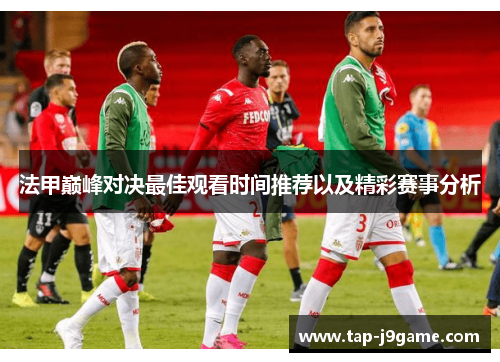 法甲巅峰对决最佳观看时间推荐以及精彩赛事分析 法甲巅峰对决最佳观看时间推荐以及精彩赛事分析
