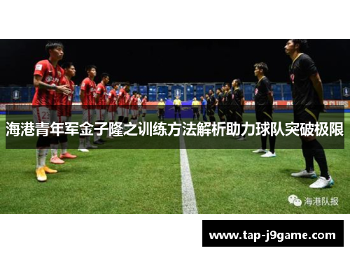 海港青年军金子隆之训练方法解析助力球队突破极限