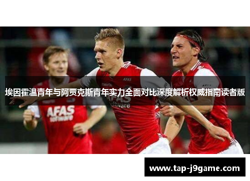 埃因霍温青年与阿贾克斯青年实力全面对比深度解析权威指南读者版