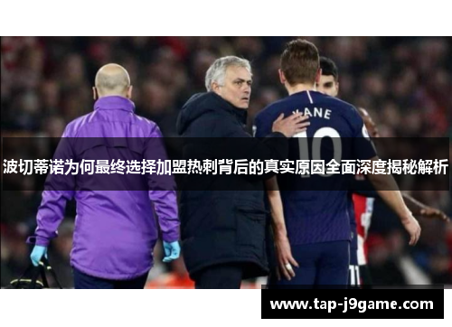 波切蒂诺为何最终选择加盟热刺背后的真实原因全面深度揭秘解析 波切蒂诺为何最终选择加盟热刺背后的真实原因全面深度揭秘解析