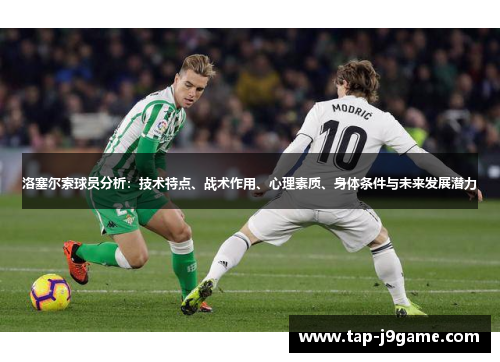 洛塞尔索球员分析：技术特点、战术作用、心理素质、身体条件与未来发展潜力