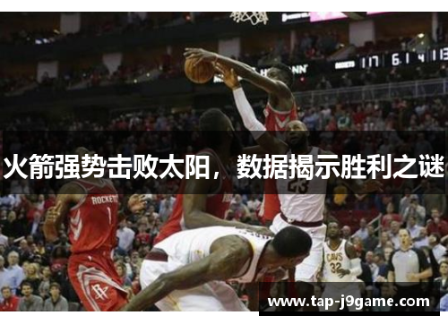 火箭强势击败太阳,数据揭示胜利之谜 火箭强势击败太阳,数据揭示胜利之谜