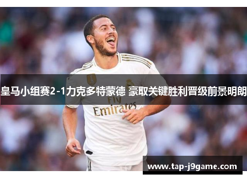 皇马小组赛2-1力克多特蒙德 豪取关键胜利晋级前景明朗 皇马小组赛2-1力克多特蒙德 豪取关键胜利晋级前景明朗