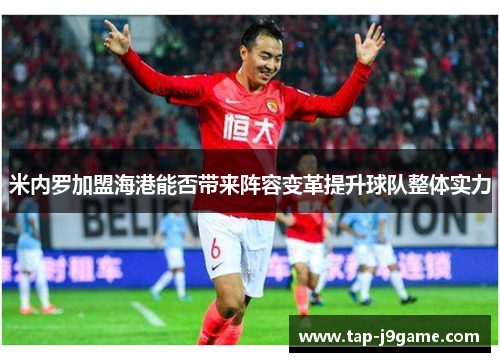 米内罗加盟海港能否带来阵容变革提升球队整体实力 米内罗加盟海港能否带来阵容变革提升球队整体实力