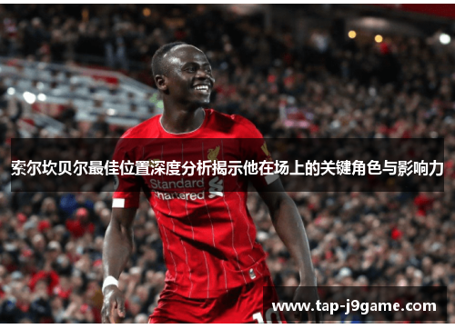 索尔坎贝尔最佳位置深度分析揭示他在场上的关键角色与影响力 索尔坎贝尔最佳位置深度分析揭示他在场上的关键角色与影响力
