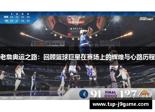 老詹奥运之路：回顾篮球巨星在赛场上的辉煌与心路历程