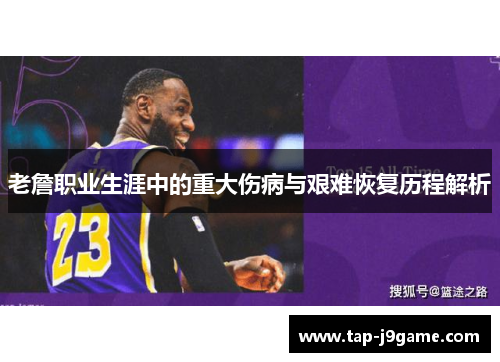 老詹职业生涯中的重大伤病与艰难恢复历程解析
