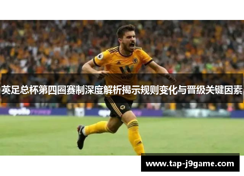英足总杯第四圈赛制深度解析揭示规则变化与晋级关键因素