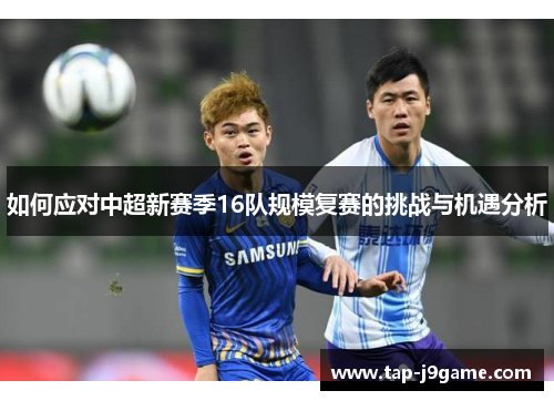 如何应对中超新赛季16队规模复赛的挑战与机遇分析