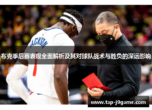 布克季后赛表现全面解析及其对球队战术与胜负的深远影响 布克季后赛表现全面解析及其对球队战术与胜负的深远影响