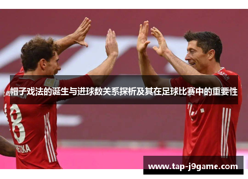帽子戏法的诞生与进球数关系探析及其在足球比赛中的重要性 帽子戏法的诞生与进球数关系探析及其在足球比赛中的重要性