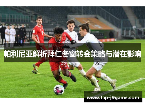 帕利尼亚解析拜仁冬窗转会策略与潜在影响 帕利尼亚解析拜仁冬窗转会策略与潜在影响