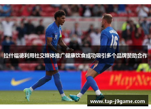 拉什福德利用社交媒体推广健康饮食成功吸引多个品牌赞助合作