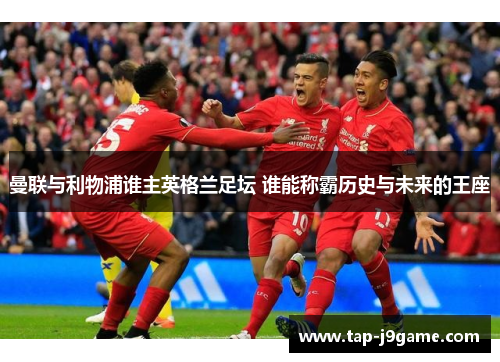 曼联与利物浦谁主英格兰足坛 谁能称霸历史与未来的王座