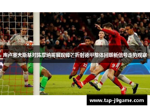 库卢塞夫斯基对阵摩纳哥展现锋芒折射德甲整体回暖新信号走势观察
