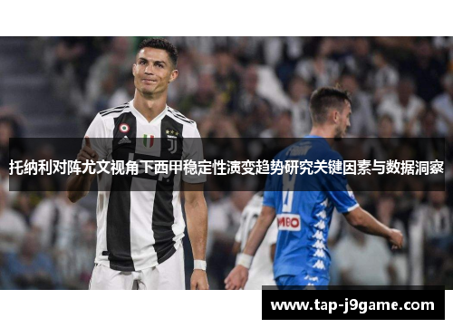 托纳利对阵尤文视角下西甲稳定性演变趋势研究关键因素与数据洞察