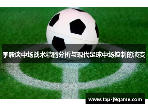 李毅谈中场战术精髓分析与现代足球中场控制的演变
