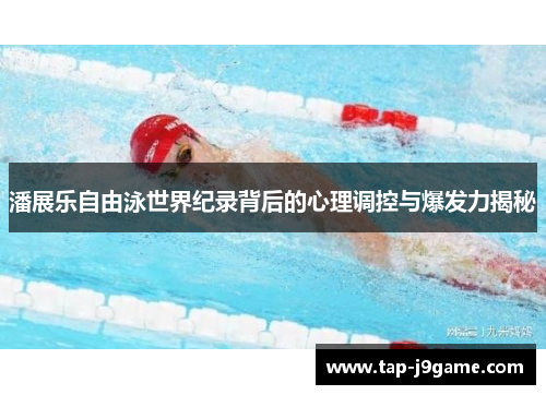 潘展乐自由泳世界纪录背后的心理调控与爆发力揭秘 潘展乐自由泳世界纪录背后的心理调控与爆发力揭秘
