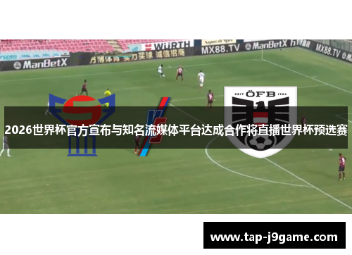 2026世界杯官方宣布与知名流媒体平台达成合作将直播世界杯预选赛
