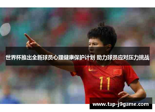 世界杯推出全新球员心理健康保护计划 助力球员应对压力挑战