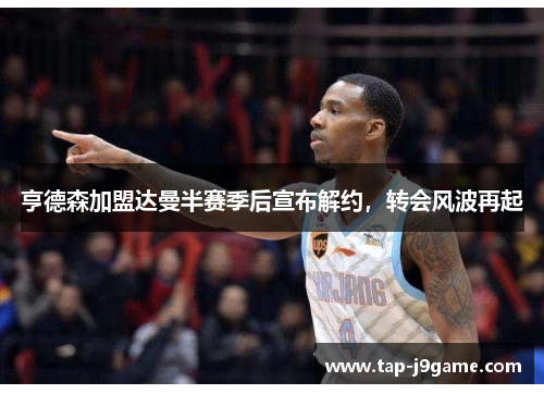 亨德森加盟达曼半赛季后宣布解约，转会风波再起