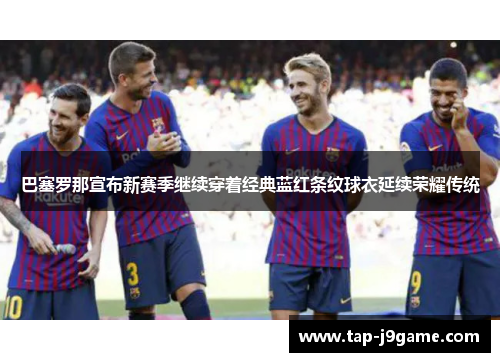 巴塞罗那宣布新赛季继续穿着经典蓝红条纹球衣延续荣耀传统