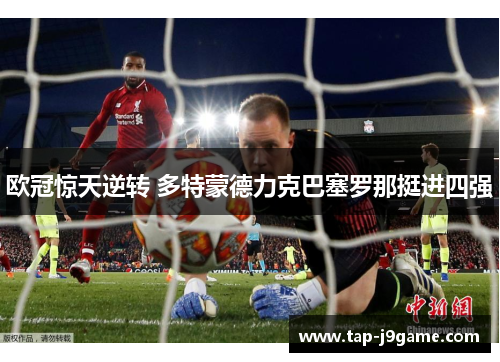 欧冠惊天逆转 多特蒙德力克巴塞罗那挺进四强 欧冠惊天逆转 多特蒙德力克巴塞罗那挺进四强