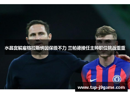 水晶宫解雇格拉斯纳因保级不力 兰帕德接任主帅职位挑战重重