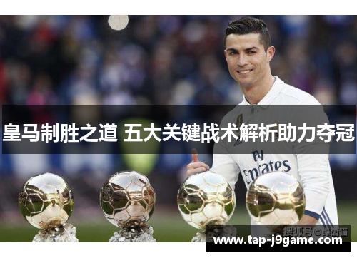 皇马制胜之道 五大关键战术解析助力夺冠