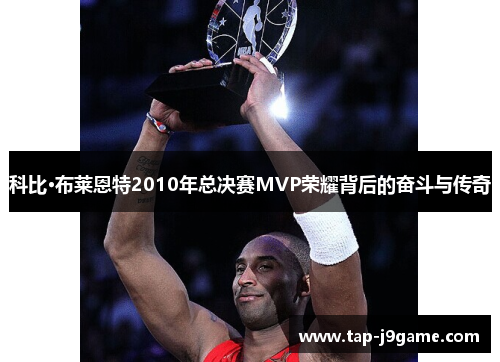 科比·布莱恩特2010年总决赛MVP荣耀背后的奋斗与传奇