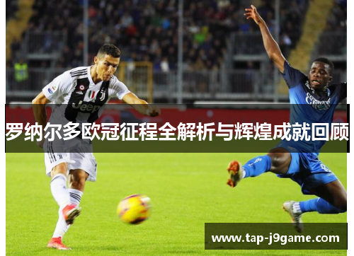 罗纳尔多欧冠征程全解析与辉煌成就回顾