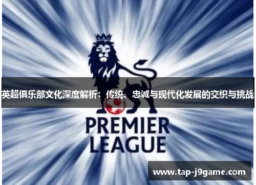 英超俱乐部文化深度解析：传统、忠诚与现代化发展的交织与挑战