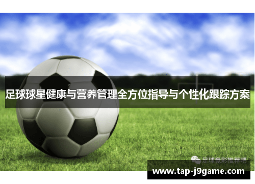 足球球星健康与营养管理全方位指导与个性化跟踪方案 足球球星健康与营养管理全方位指导与个性化跟踪方案