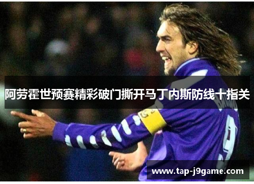 阿劳霍世预赛精彩破门撕开马丁内斯防线十指关 阿劳霍世预赛精彩破门撕开马丁内斯防线十指关