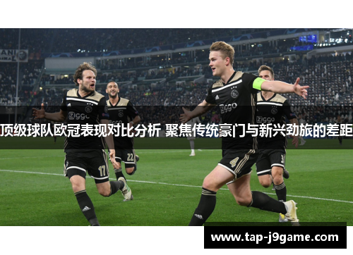 顶级球队欧冠表现对比分析 聚焦传统豪门与新兴劲旅的差距 顶级球队欧冠表现对比分析 聚焦传统豪门与新兴劲旅的差距