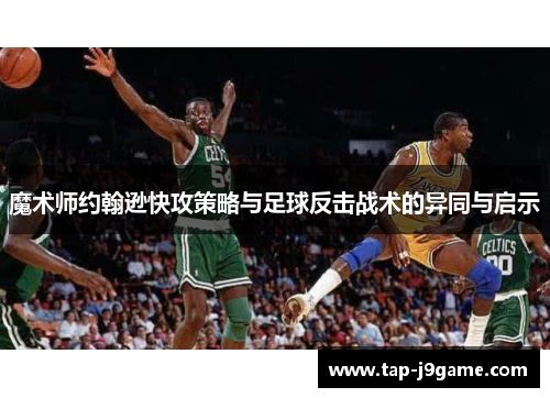 魔术师约翰逊快攻策略与足球反击战术的异同与启示 魔术师约翰逊快攻策略与足球反击战术的异同与启示